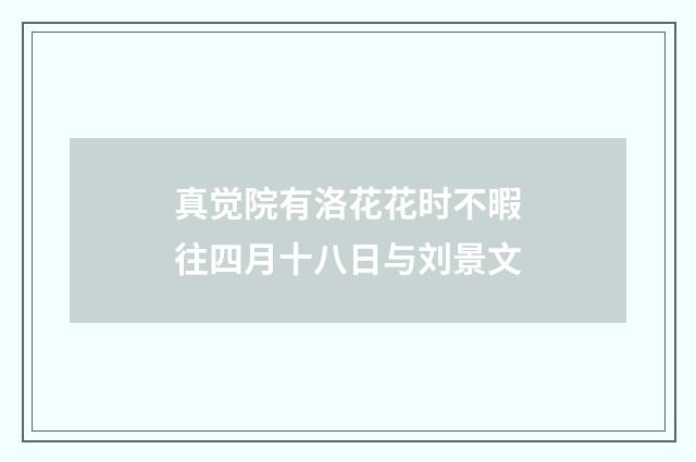 真觉院有洛花花时不暇往四月十八日与刘景文