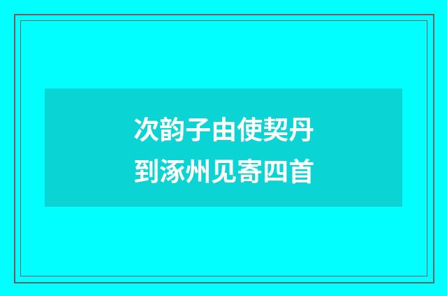 次韵子由使契丹到涿州见寄四首