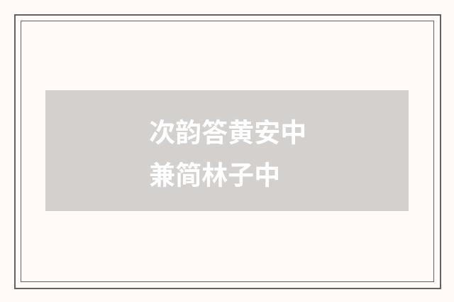 次韵答黄安中兼简林子中