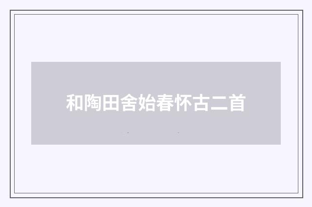 和陶田舍始春怀古二首