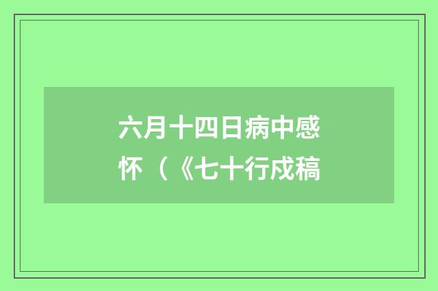 六月十四日病中感怀（《七十行戍稿