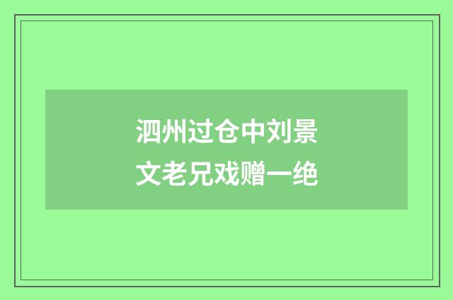 泗州过仓中刘景文老兄戏赠一绝