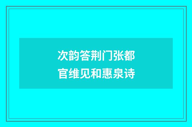 次韵答荆门张都官维见和惠泉诗
