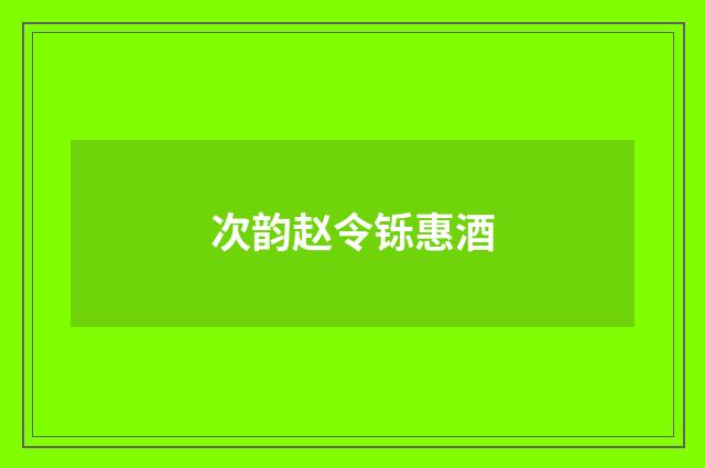 次韵赵令铄惠酒