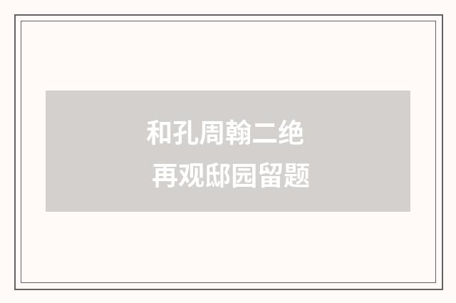 和孔周翰二绝 再观邸园留题