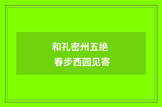 和孔密州五绝 春步西园见寄