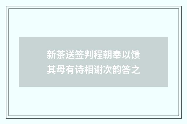 新茶送签判程朝奉以馈其母有诗相谢次韵答之
