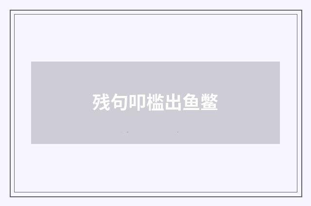 残句叩槛出鱼鳖