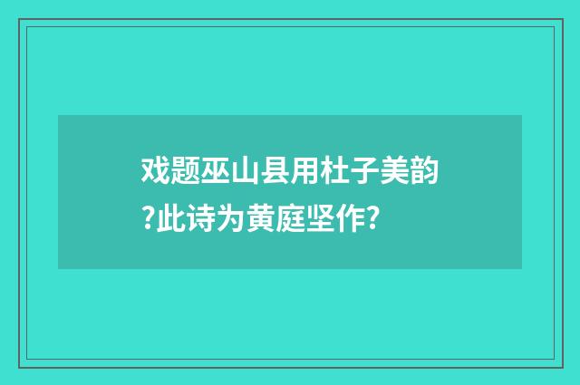 戏题巫山县用杜子美韵?此诗为黄庭坚作?