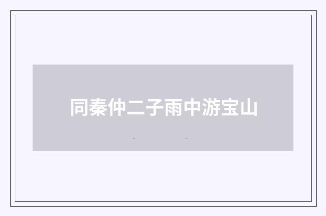 同秦仲二子雨中游宝山