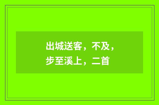 出城送客，不及，步至溪上，二首