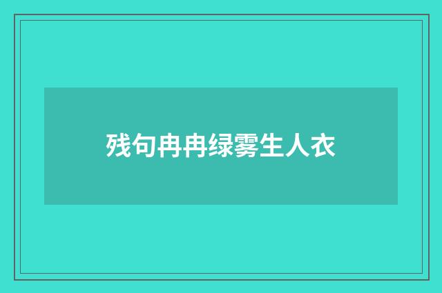 残句冉冉绿雾生人衣