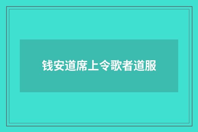 钱安道席上令歌者道服