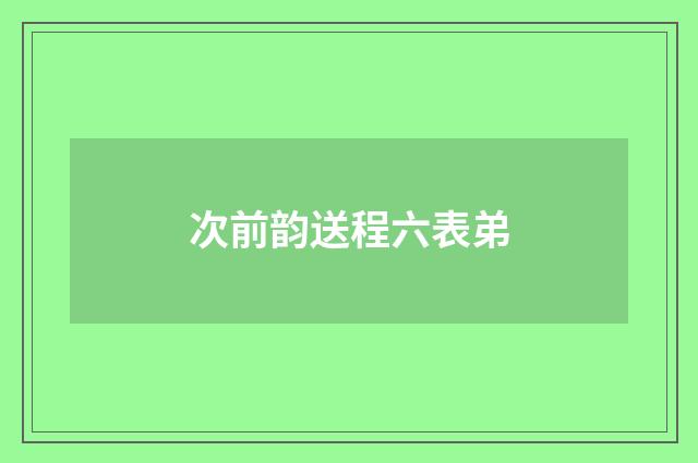 次前韵送程六表弟