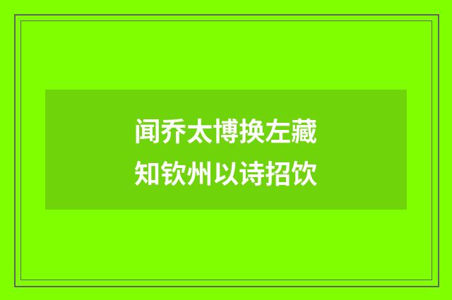 闻乔太博换左藏知钦州以诗招饮