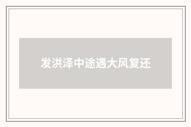 发洪泽中途遇大风复还