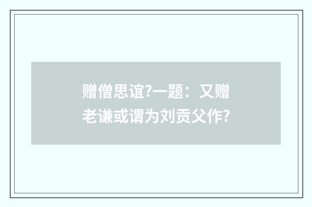 赠僧思谊?一题：又赠老谦或谓为刘贡父作?