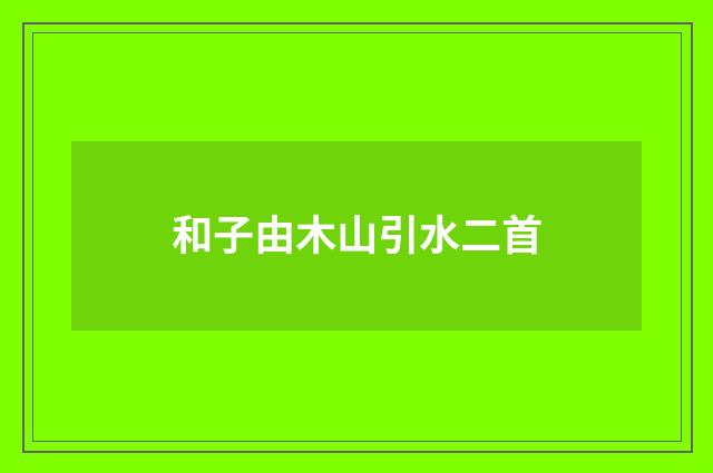 和子由木山引水二首