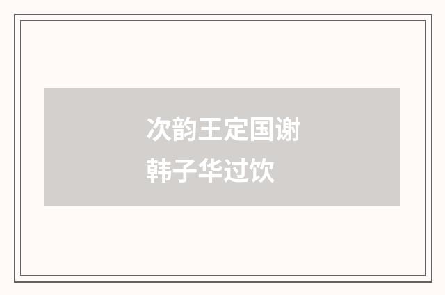 次韵王定国谢韩子华过饮