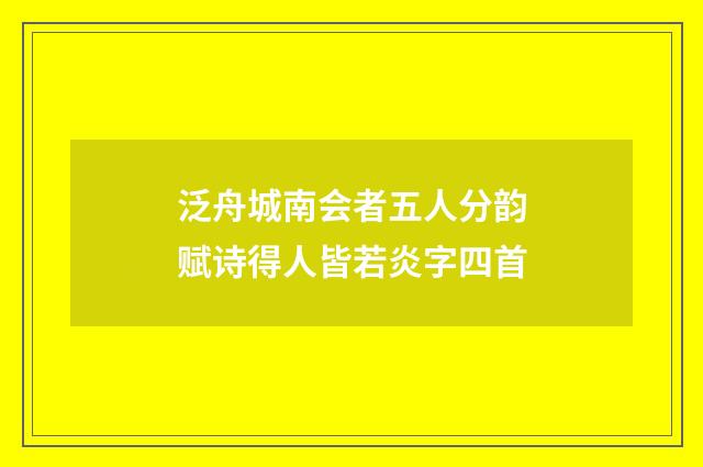 泛舟城南会者五人分韵赋诗得人皆若炎字四首