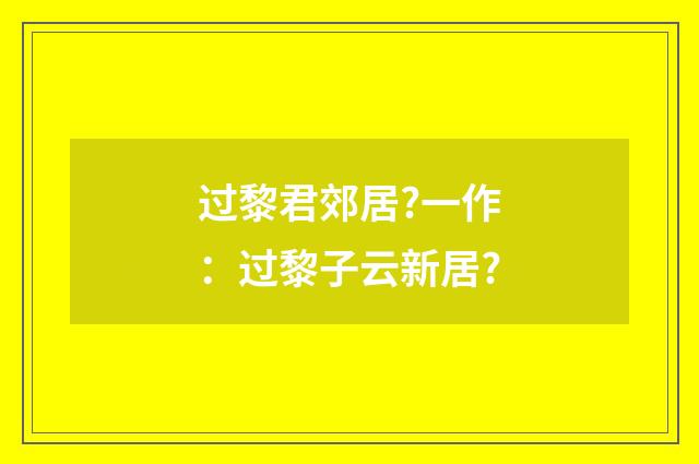 过黎君郊居?一作：过黎子云新居?
