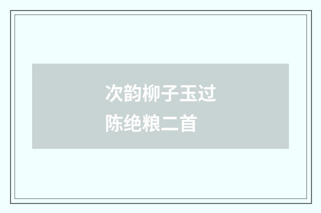 次韵柳子玉过陈绝粮二首