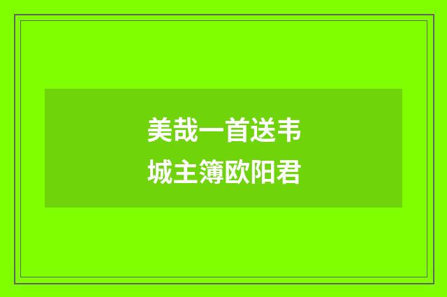 美哉一首送韦城主簿欧阳君