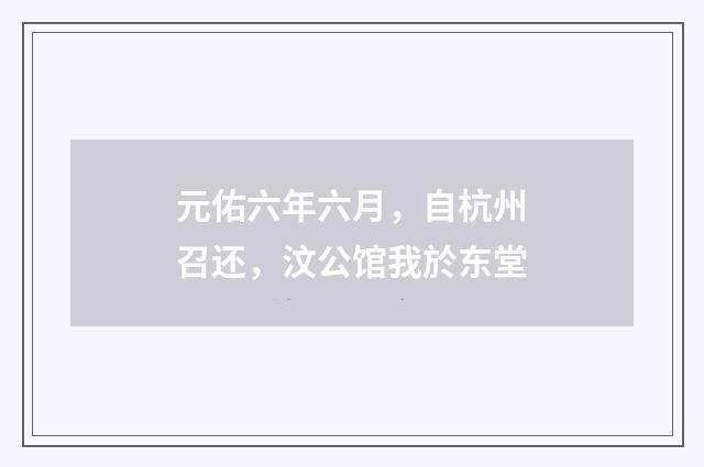 元佑六年六月，自杭州召还，汶公馆我於东堂