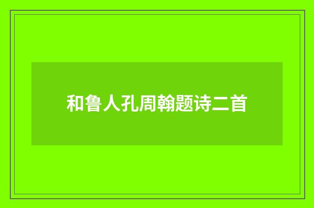 和鲁人孔周翰题诗二首