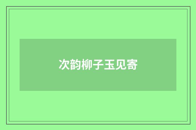 次韵柳子玉见寄