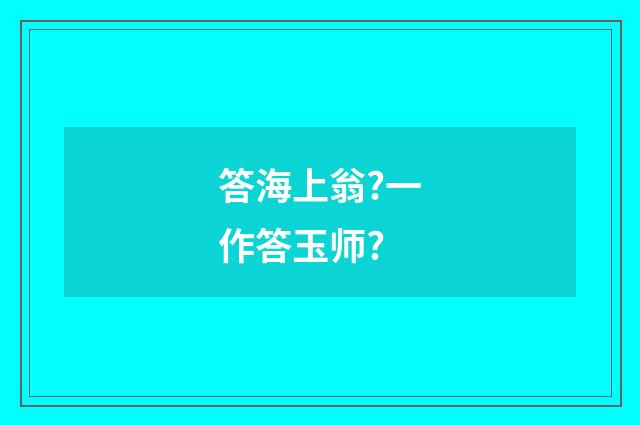 答海上翁?一作答玉师?