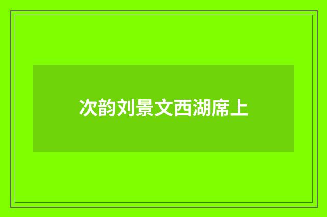 次韵刘景文西湖席上
