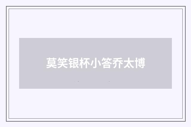 莫笑银杯小答乔太博