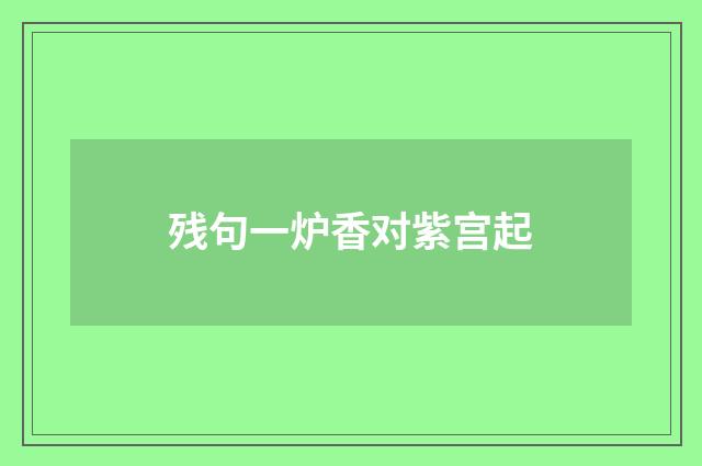 残句一炉香对紫宫起