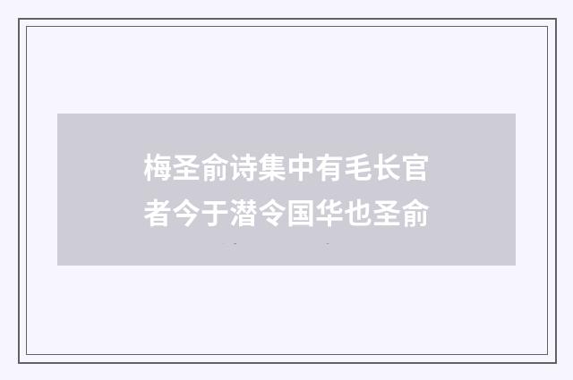 梅圣俞诗集中有毛长官者今于潜令国华也圣俞