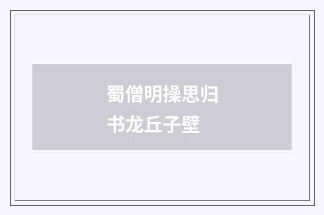 蜀僧明操思归书龙丘子壁