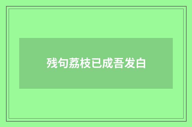 残句荔枝已成吾发白