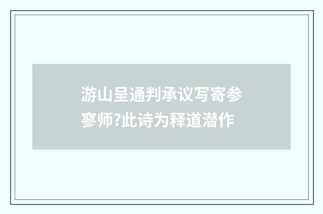 游山呈通判承议写寄参寥师?此诗为释道潜作