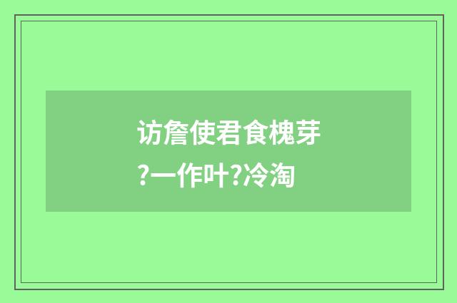 访詹使君食槐芽?一作叶?冷淘