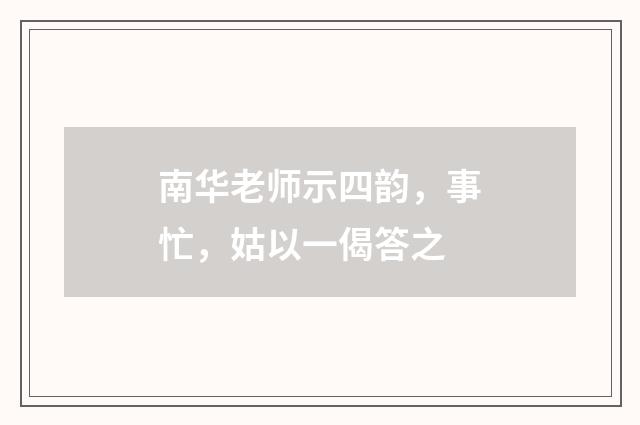南华老师示四韵，事忙，姑以一偈答之