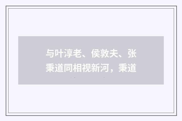 与叶淳老、侯敦夫、张秉道同相视新河，秉道