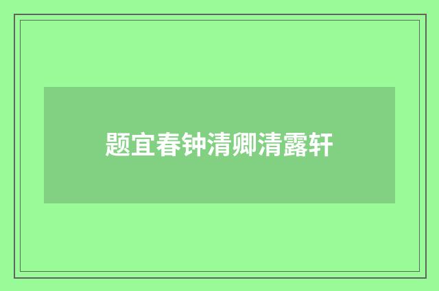 题宜春钟清卿清露轩