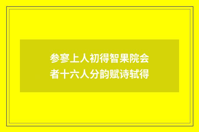 参寥上人初得智果院会者十六人分韵赋诗轼得