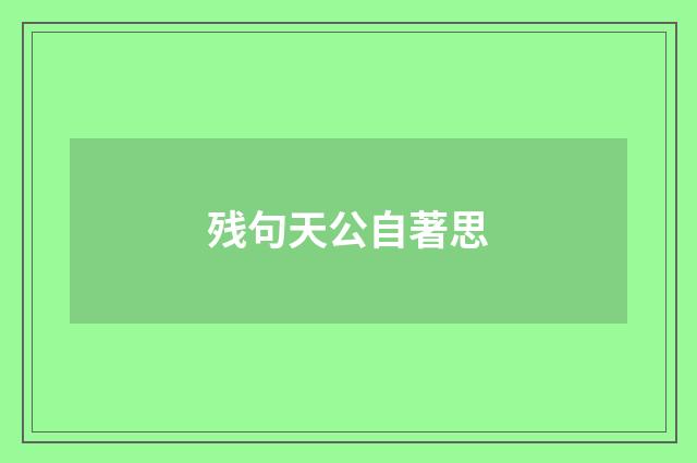 残句天公自著思