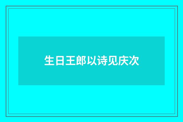 生日王郎以诗见庆次