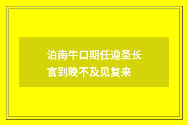泊南牛口期任遵圣长官到晚不及见复来