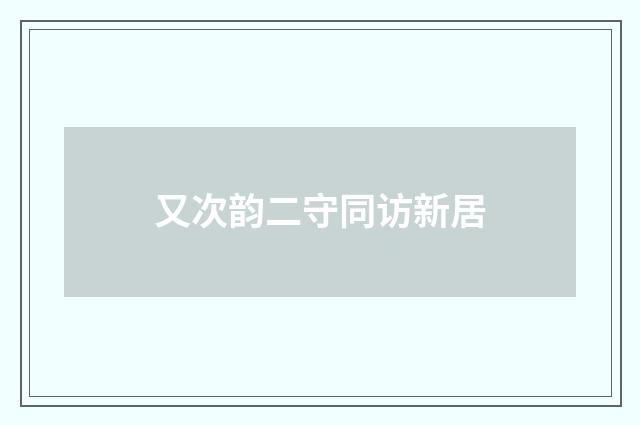又次韵二守同访新居