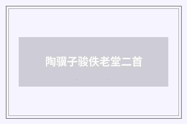 陶骥子骏佚老堂二首