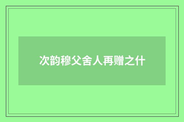 次韵穆父舍人再赠之什