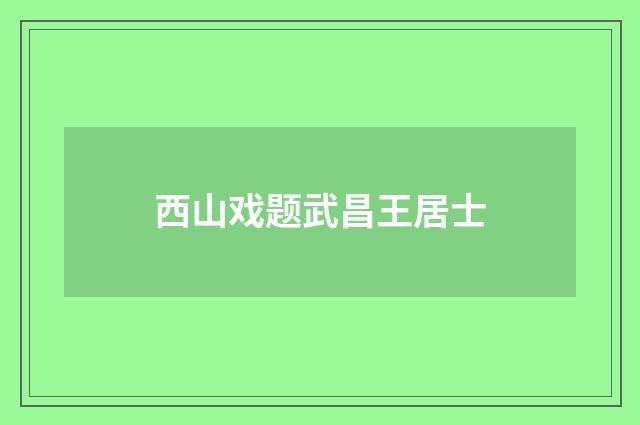 西山戏题武昌王居士